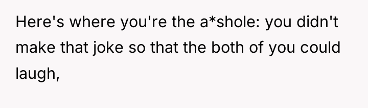 Here's where you're the a*shole: you didn't make that joke...
