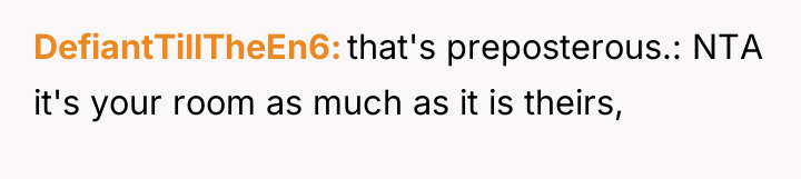 DefiantTillTheEn6 that's preposterous.: NTA it's your room as much as...