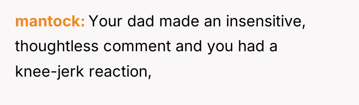mantock Your dad made an insensitive, thoughtless comment and you...