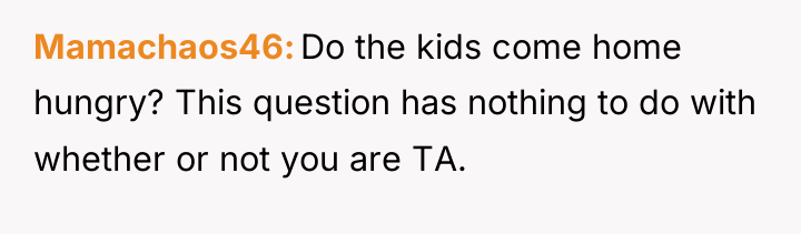 Mamachaos46 Do the kids come home hungry? This question has...