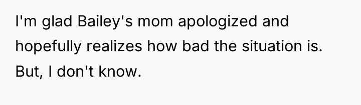 I'm glad Bailey's mom apologized and hopefully realizes how bad...