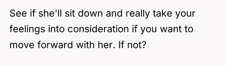 See if she'll sit down and really take your feelings...