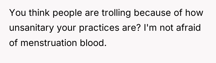 You think people are trolling because of how unsanitary your...