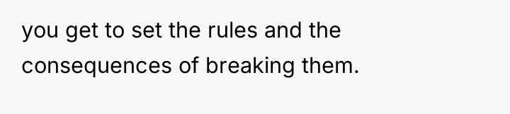 you get to set the rules and the consequences of...