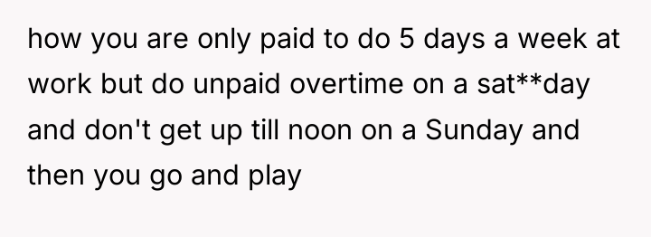 how you are only paid to do 5 days a...