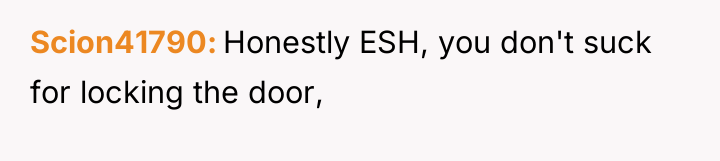 Scion41790 Honestly ESH, you don't suck for locking the door,