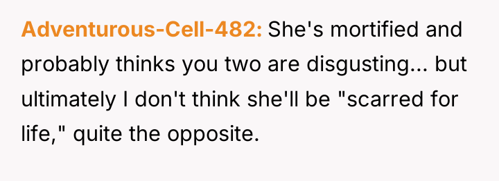 Adventurous-Cell-482 She's mortified and probably thinks you two are disgusting......