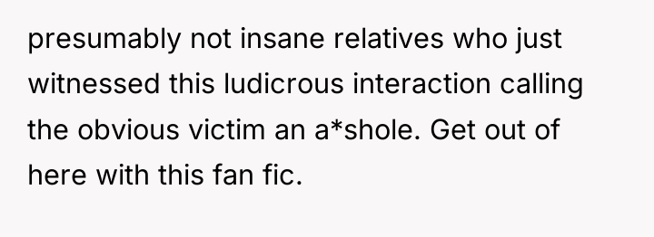 presumably not insane relatives who just witnessed this ludicrous interaction...