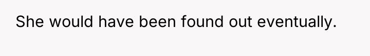 She would have been found out eventually.