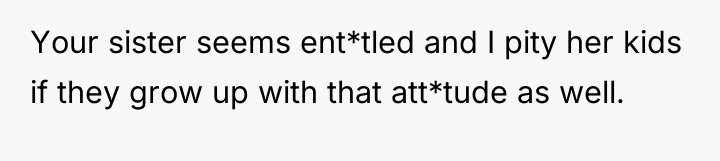 Your sister seems ent*tled and I pity her kids if...