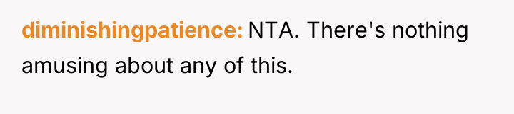 diminishingpatience NTA. There's nothing amusing about any of this.
