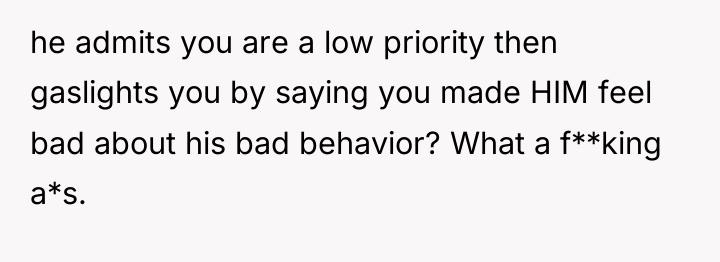 he admits you are a low priority then gaslights you...