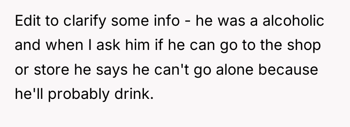 Edit to clarify some info - he was a alcoholic...