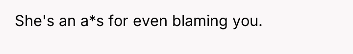 She's an a*s for even blaming you.