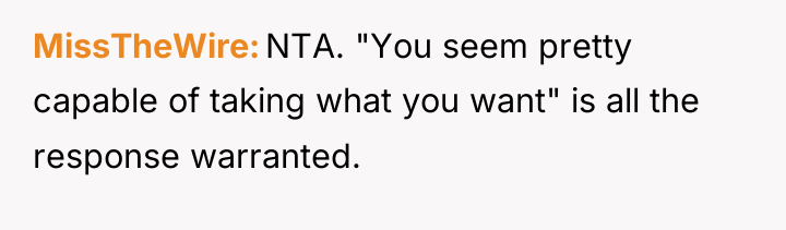 MissTheWire NTA. "You seem pretty capable of taking what you...