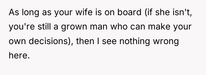 As long as your wife is on board (if she...