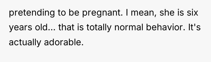 pretending to be pregnant. I mean, she is six years...