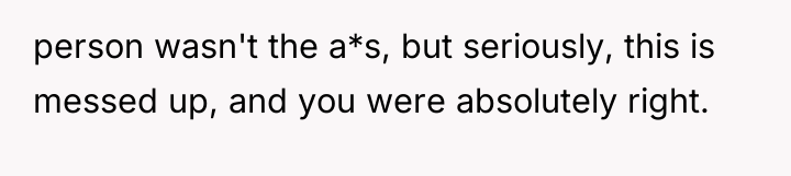 person wasn't the a*s, but seriously, this is messed up,...