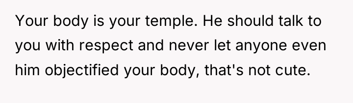 Your body is your temple. He should talk to you...