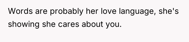 Words are probably her love language, she's showing she cares...