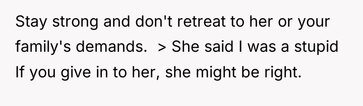 Stay strong and don't retreat to her or your family's...