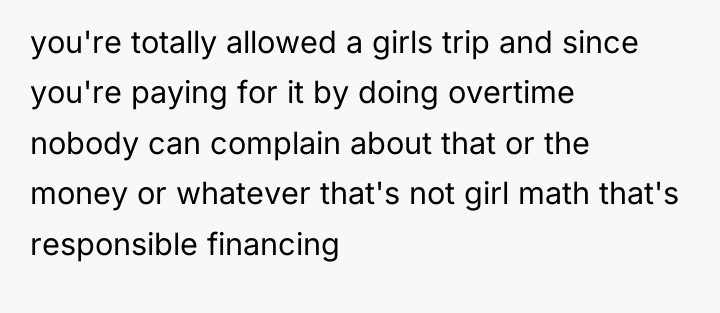 you're totally allowed a girls trip and since you're paying...