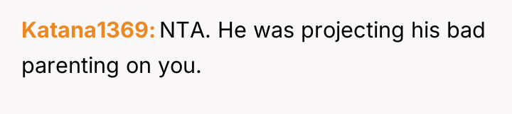 Katana1369 NTA. He was projecting his bad parenting on you.