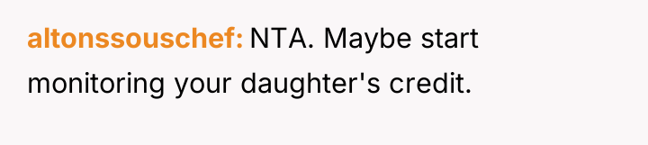 altonssouschef NTA. Maybe start monitoring your daughter's credit.
