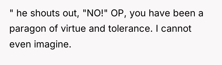 " he shouts out, "NO!" OP, you have been a...