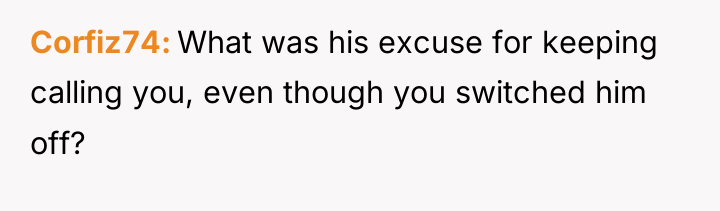 Corfiz74 What was his excuse for keeping calling you, even...