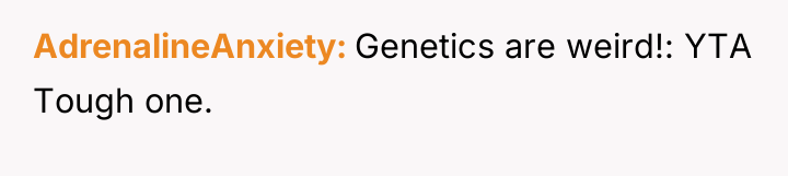 AdrenalineAnxiety Genetics are weird!: YTA Tough one.