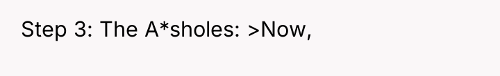 Step 3: The A*sholes: >Now,