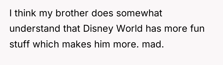 I think my brother does somewhat understand that Disney World...