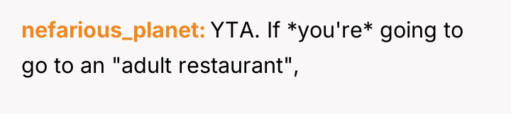 nefarious_planet YTA. If *you're* going to go to an "adult...