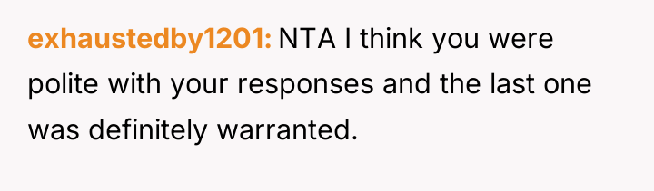 exhaustedby1201 NTA I think you were polite with your responses...