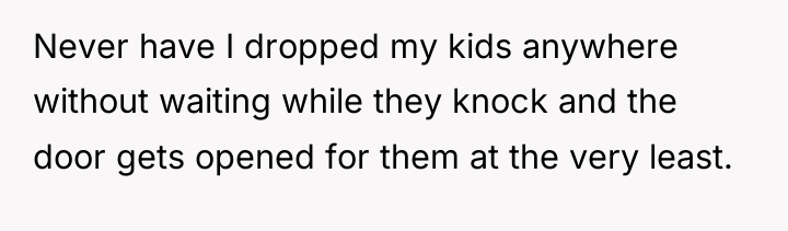 Never have I dropped my kids anywhere without waiting while...