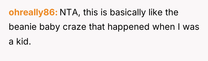 ohreally86 NTA, this is basically like the beanie baby craze...