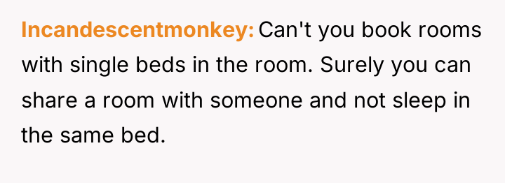 Incandescentmonkey Can't you book rooms with single beds in the...