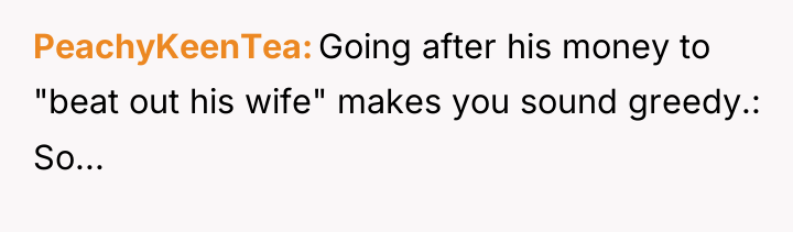 PeachyKeenTea Going after his money to "beat out his wife"...