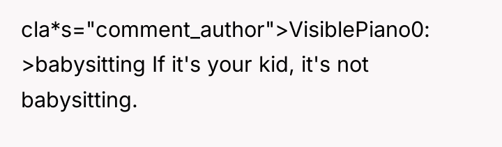 cla*s="comment_author">VisiblePiano0: >babysitting If it's your kid, it's not babysitting.