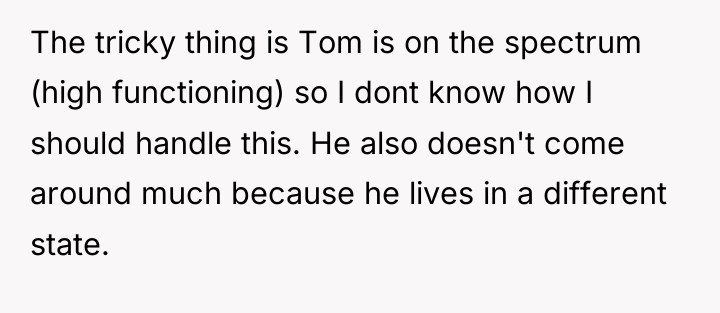 The tricky thing is Tom is on the spectrum (high...