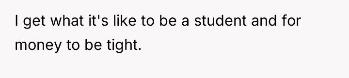 I get what it's like to be a student and...