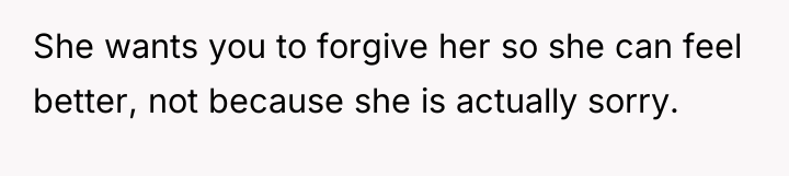 She wants you to forgive her so she can feel...