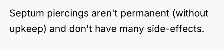 Septum piercings aren't permanent (without upkeep) and don't have many...