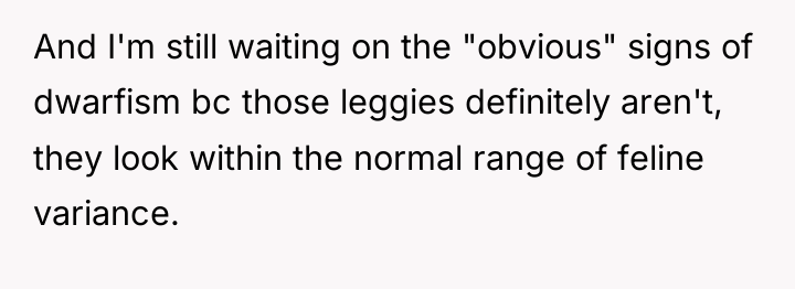 And I'm still waiting on the "obvious" signs of dwarfism...
