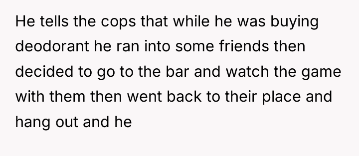 He tells the cops that while he was buying deodorant...