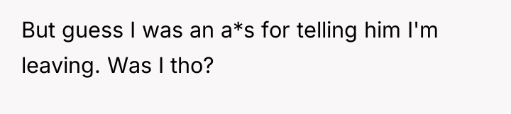 But guess I was an a*s for telling him I'm...