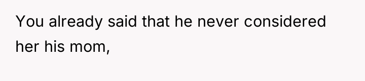 You already said that he never considered her his mom,