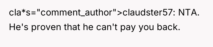 cla*s="comment_author">claudster57: NTA. He's proven that he can't pay you back.