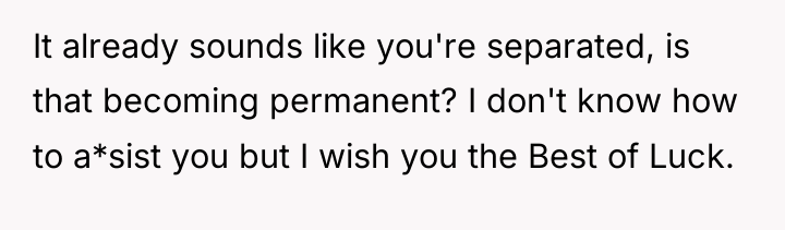 It already sounds like you're separated, is that becoming permanent?...